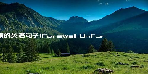 告别的英语句子(Farewell Unforgettable Friend Rewrite New Title)